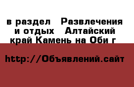  в раздел : Развлечения и отдых . Алтайский край,Камень-на-Оби г.